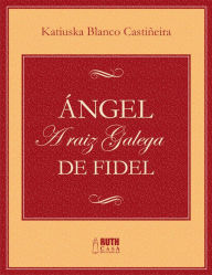Title: Ángel. A raiz galega de Fidel, Author: Katiuska Blanco Castiñeira