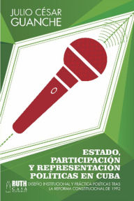 Title: Estado, participación y representación políticas en Cuba. Diseño institucional y práctica políticas tras la reforma constitucional de 1992, Author: Julio César Guanche