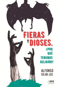 Title: Fieras y Dioses ¿Por que tenemos religión?, Author: Luis Alfonso Silva Lee