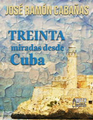 Title: 30 miradas desde Cuba, Author: José Ramón Cabañas Rodríguez