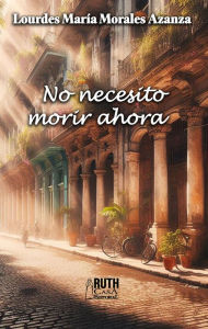 Title: No necesito morir ahora, Author: Lourdes María Morales Azanza