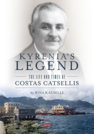 Title: Kyrenia's Legend: The Life and Times of Costas Catsellis, Author: Rina Katselli