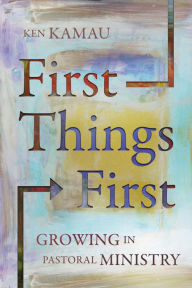 Title: First Things First: Growing in Pastoral Ministry, Author: Ken Kamau