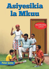 Title: Asiyesikia la Mkuu, Author: Peter Juma