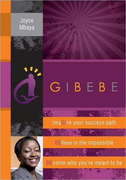 Gibebe: Imagine Your Success Path, Believe In The Impossible, Become Who You're Meant To Be