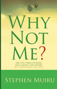 Title: Why Not Me?: Are You Tired of Being Just Among The Others But Never Being the One?, Author: Stephen Muiru