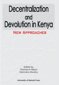 Title: Decentralization and Devolution in Kenya: New Approaches, Author: Thomas N. Kibua