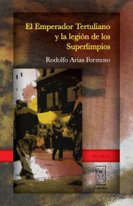 Title: El Emperador Tertuliano y la Legión de los Superlimpios, Author: Rodolfo Arias