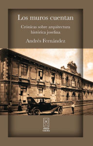 Title: Los muros cuentan. Crónicas sobre arquitectura histórica josefina, Author: Andrés Fernández
