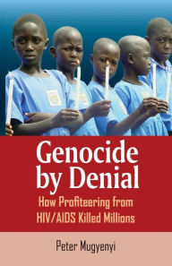 Title: Genocide by Denial: How Profiteering from HIV/AIDS Killed Millions, Author: Peter Mugyenyi