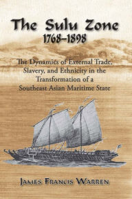 Title: Sulu Zone: The Dynamics of External Trade, Slavery and Ethnicity in the Transformation of a Southeast Asian Maritime State, 1768-1898 (Second Edition) / Edition 2, Author: James F. Warren