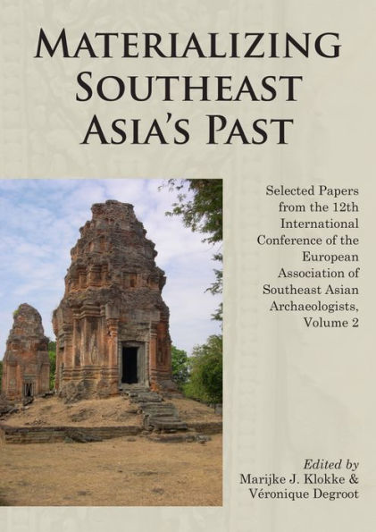 Materializing Southeast Asia's Past: Selected Papers from the 12th International Conference of the European Association of Southeast Asian Archaeologists