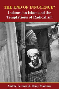 Title: The End of Innocence: Indonesian Islam and the Temptations of Radicalism, Author: Remy Madinier