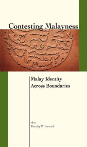 Title: Contesting Malayness: Malay Identity Across Boundaries, Author: Timothy P. Barnard