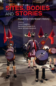 Title: Sites, Bodies and Stories: Imagining Indonesian History, Author: Susan Legêne