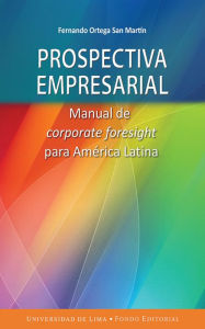 Title: Prospectiva empresarial: Manual de corporate foresight para América Latina, Author: Fernando Ortega San Martín