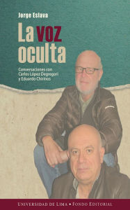 Title: La voz oculta: Conversaciones con Carlos López Degregori y Eduardo Chirinos, Author: Jorge Eslava