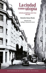 Title: La ciudad como utopía: Artículos periodísticos sobre Lima 1953-1965, Author: Sebastián Salazar Bondy