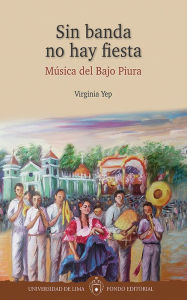 Title: Sin banda no hay fiesta: Música del Bajo Piura, Author: Virginia Yep