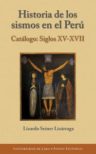 Title: Historia de los sismos en el Perú: Catálogo. Siglos XV-XVII, Author: Lizardo Seiner Lizárraga