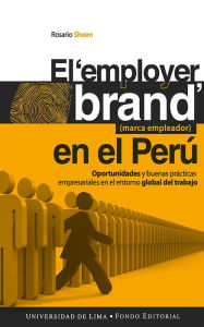 Title: El employer brand (marca empleador) en el Perú: Oportunidades y buenas prácticas empresariales en el entorno global del trabajo, Author: Rosario Sheen