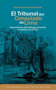 Title: El Tribunal del Consulado de Lima: Antecedentes del arbitraje comercial y marítimo en el Perú, Author: José Antonio Pejovés Macedo