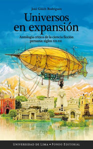 Title: Universos en expansión: Antología crítica de la ciencia ficción peruana: siglos XIX-XXI, Author: José Güich Rodríguez