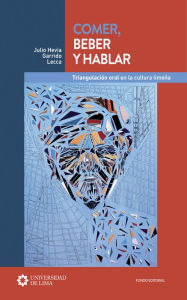 Title: Comer, beber y hablar: Triangulación oral en la cultura limeña, Author: Julio Hevia Garrido Lecca