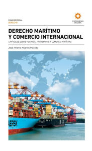 Title: Derecho marítimo y comercio internacional: Capítulos sobre puertos, transporte y comercio marítimo, Author: José Antonio Pejovés Macedo