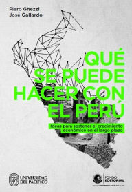 Title: Qué se puede hacer con el Perú: Ideas para sostener el crecimiento en el largo plazo, Author: Piero Ghezzi