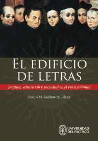 Title: El edificio de letras: Jesuitas, educación y sociedad en el Perú colonial, Author: Pedro Guibovich