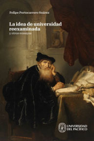 Title: La idea de universidad reexaminada y otros ensayos, Author: Felipe Portocarrero Suárez