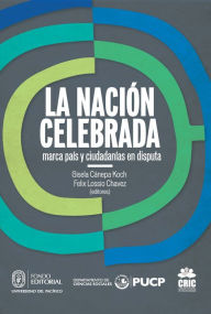 Title: La nación celebrada: marca país y ciudadanías en disputa, Author: Gisela Cánepa