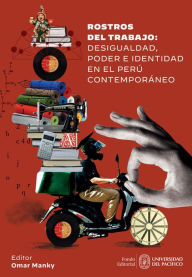 Title: Rostros del trabajo: desigualdad, poder e identidad en el Perú contemporáneo, Author: Omar Manky