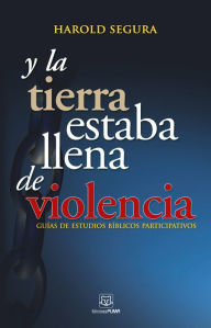 Title: Y la tierrra estaba llena de violencia: Guías de estudios bíblicos participativos, Author: Harold Segura