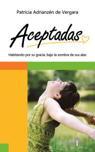 Title: Aceptadas: Habitando por su gracia bajo la sombra de sus alas, Author: Patricia Adrianzén de Vergara