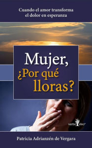 Title: Mujer, ¿Por qué lloras?: Cuando el amor transforma el dolor en esperanza, Author: Patricia Adrianzén de Vergara