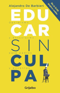 Title: Educar sin culpa: Optimismo y entusiasmo para padres y docentes, Author: Ralf B. Abel