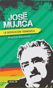 Title: José Mujica: La revolución tranquila, Author: Mauricio Rabuffetti