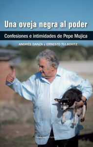 Title: Una oveja negra al poder: Confesiones e intimidades de Pepe Mujica, Author: Ernesto Tulbovitz