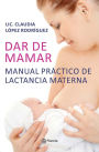 Dar de mamar: Manual practico de lactancia materna