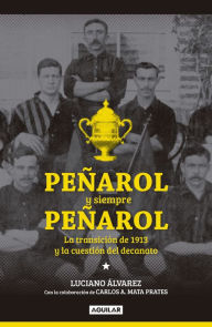 Title: Peñarol y siempre Peñarol: La transición de 1913 y la cuestión del decanato, Author: Luciano Álvarez