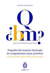 Title: ¿Qué es boniato, maestro? Pequeño diccionario ilustrado de uruguayismos para porteños: Contiene como chiquicientas definiciones, Author: Gustavo Rojas Fripp