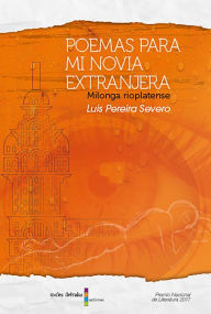 Title: Poemas para mi novia extranjera: Milonga rioplatense, Author: Luis Pereira Severo