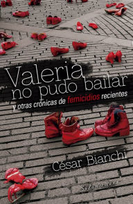 Title: Valeria no pudo bailar: y otras crónicas de femicidios recientes, Author: César Bianchi