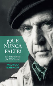 Title: ¡Que nunca falte!: Las entrevistas de TV Ciudad, Author: Mauricio Rosencof