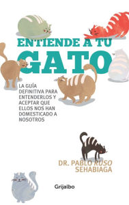 Title: Entiende a tu gato: La guía definitiva para entenderlos y aceptar que ellos nos han domesticado a no, Author: Dr. Pablo Ruso Sehabiaga