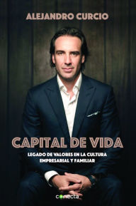 Title: Capital de vida: Legado de valores en la cultura empresarial y familiar, Author: Alejandro Curcio