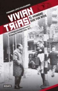 Title: Vivian Trías. El hombre que fue Ríos: La inteligencia checoslovaca y la izquierda nacional (1956-1977), Author: Fernando López d'Alessandro