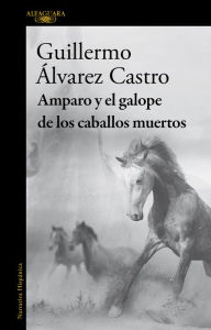 Title: Amparo y el galope de los caballos muertos, Author: Guillermo Álvarez Castro